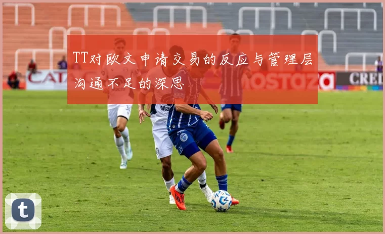 TT对欧文申请交易的反应与管理层沟通不足的深思