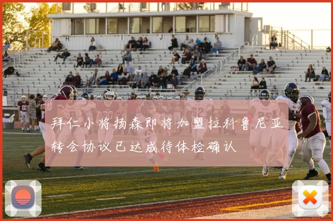拜仁小将扬森即将加盟拉科鲁尼亚转会协议已达成待体检确认