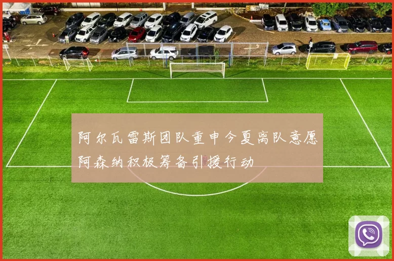 阿尔瓦雷斯团队重申今夏离队意愿阿森纳积极筹备引援行动