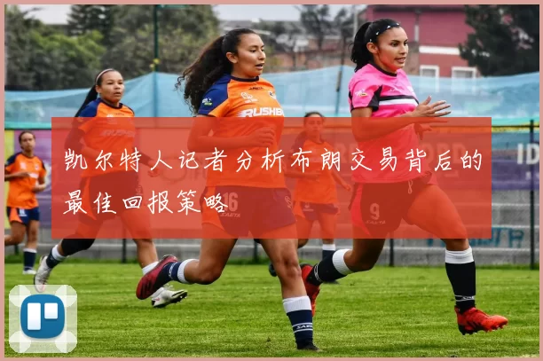 凯尔特人记者分析布朗交易背后的最佳回报策略