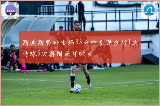 斯通斯替补出场33分钟表现分析1次传球5次解围获评66分