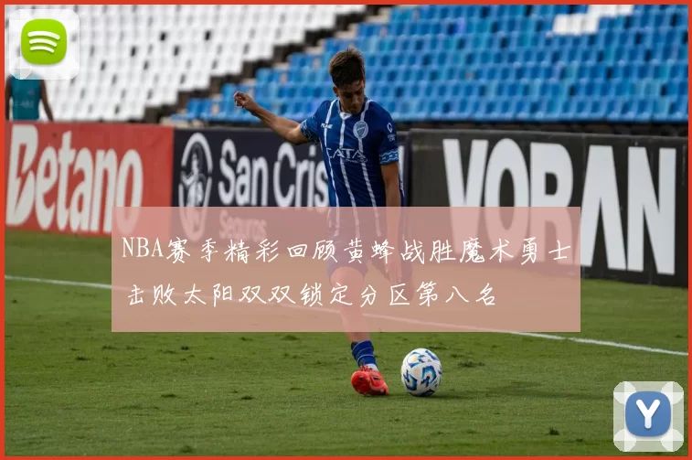 NBA赛季精彩回顾黄蜂战胜魔术勇士击败太阳双双锁定分区第八名