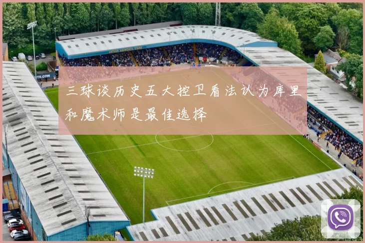 三球谈历史五大控卫看法认为库里和魔术师是最佳选择