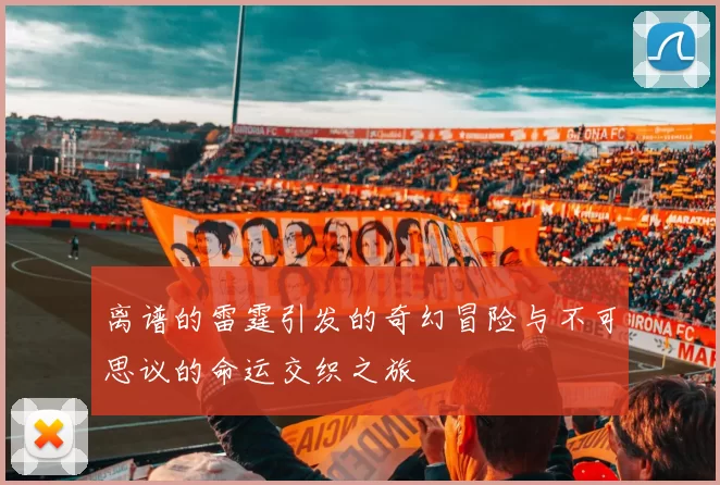 离谱的雷霆引发的奇幻冒险与不可思议的命运交织之旅