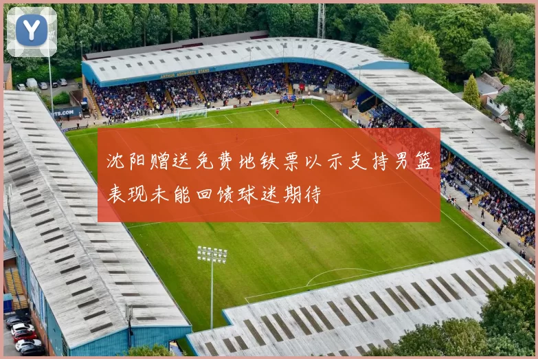 沈阳赠送免费地铁票以示支持男篮表现未能回馈球迷期待