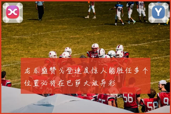 龙东盛赞戈登速度惊人能胜任多个位置必将在巴萨大放异彩
