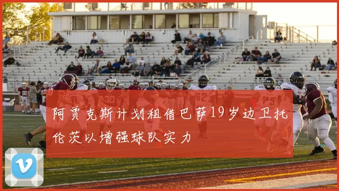 阿贾克斯计划租借巴萨19岁边卫托伦茨以增强球队实力