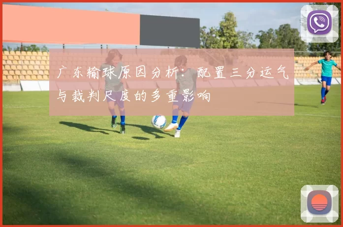 广东输球原因分析：配置三分运气与裁判尺度的多重影响