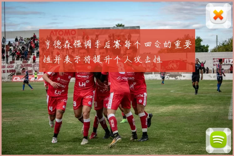 亨德森强调季后赛每个回合的重要性并表示将提升个人攻击性